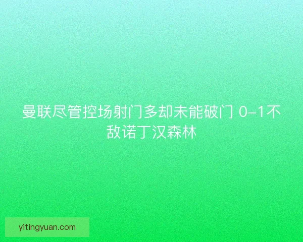 曼联尽管控场射门多却未能破门 0-1不敌诺丁汉森林