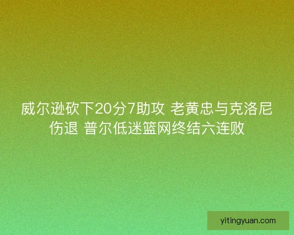 威尔逊砍下20分7助攻 老黄忠与克洛尼伤退 普尔低迷篮网终结六连败