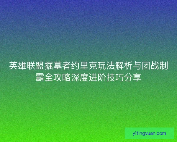 英雄联盟掘墓者约里克玩法解析与团战制霸全攻略深度进阶技巧分享