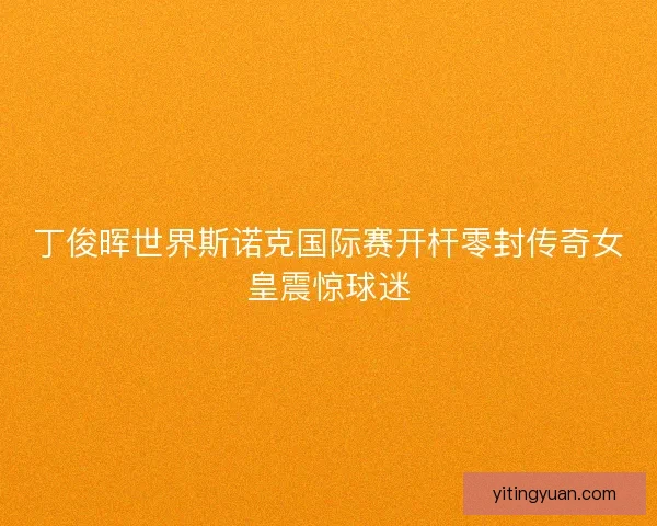 丁俊晖世界斯诺克国际赛开杆零封传奇女皇震惊球迷