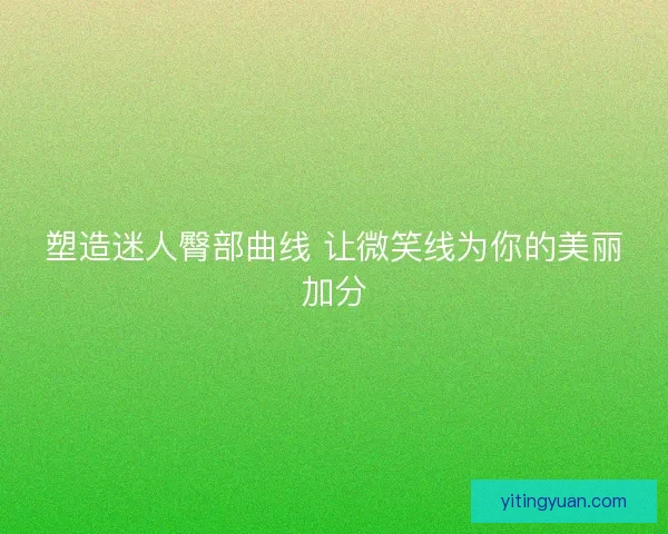 塑造迷人臀部曲线 让微笑线为你的美丽加分