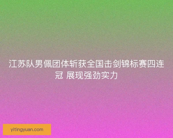 江苏队男佩团体斩获全国击剑锦标赛四连冠 展现强劲实力