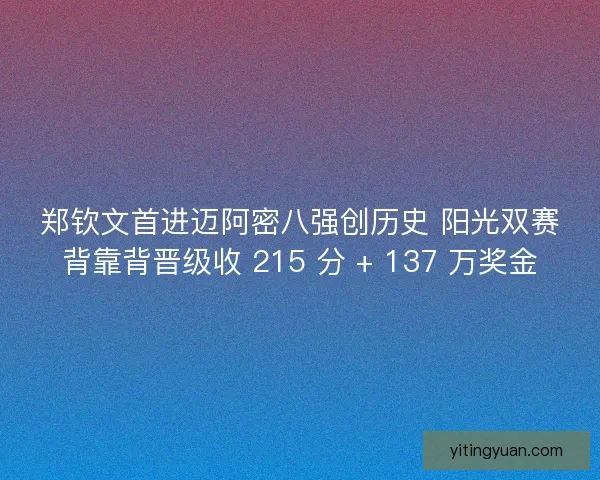 郑钦文首进迈阿密八强创历史 阳光双赛背靠背晋级收 215 分 + 137 万奖金
