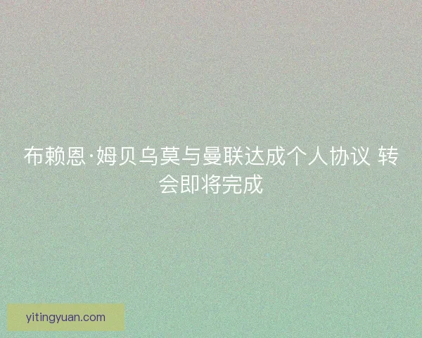 布赖恩·姆贝乌莫与曼联达成个人协议 转会即将完成