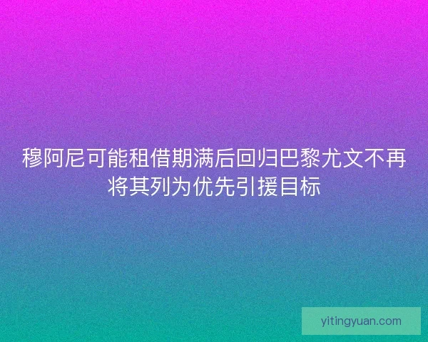 穆阿尼可能租借期满后回归巴黎尤文不再将其列为优先引援目标