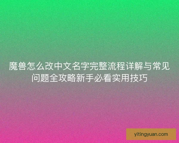 魔兽怎么改中文名字完整流程详解与常见问题全攻略新手必看实用技巧