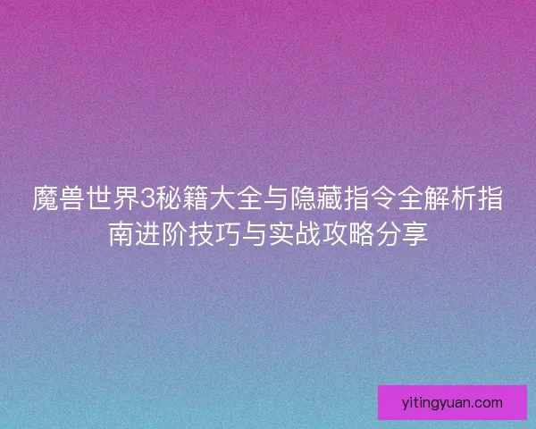 魔兽世界3秘籍大全与隐藏指令全解析指南进阶技巧与实战攻略分享 魔兽世界3秘籍大全与隐藏指令全解析指南进阶技巧与实战攻略分享