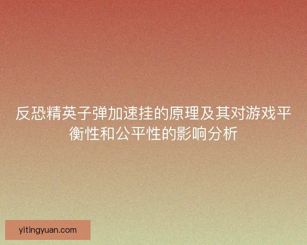 反恐精英子弹加速挂的原理及其对游戏平衡性和公平性的影响分析
