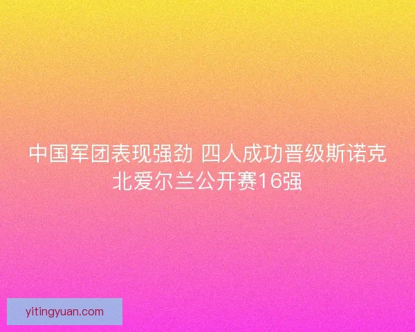 中国军团表现强劲 四人成功晋级斯诺克北爱尔兰公开赛16强