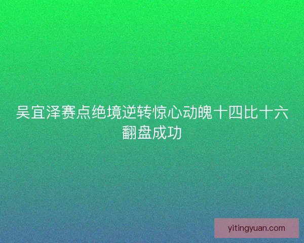 吴宜泽赛点绝境逆转惊心动魄十四比十六翻盘成功