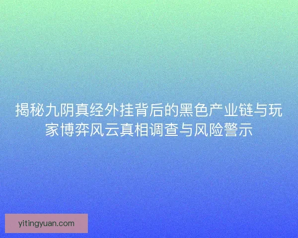 揭秘九阴真经外挂背后的黑色产业链与玩家博弈风云真相调查与风险警示