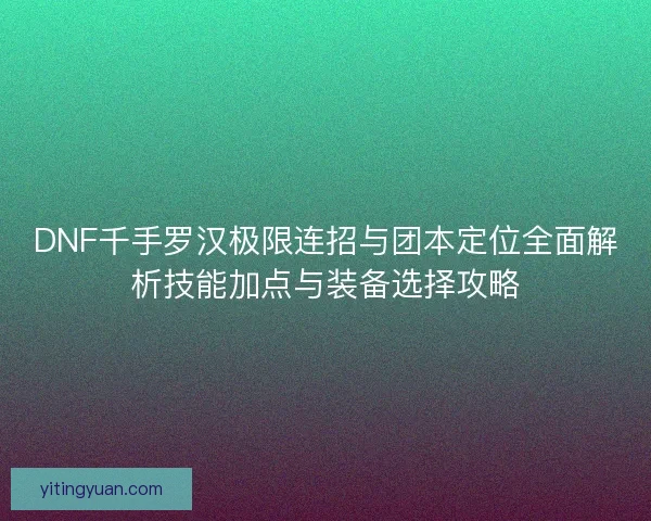 DNF千手罗汉极限连招与团本定位全面解析技能加点与装备选择攻略