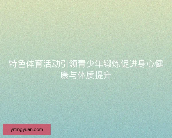 特色体育活动引领青少年锻炼促进身心健康与体质提升