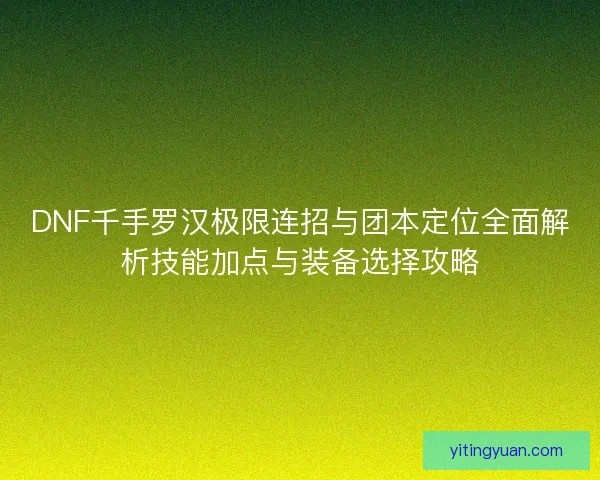DNF千手罗汉极限连招与团本定位全面解析技能加点与装备选择攻略