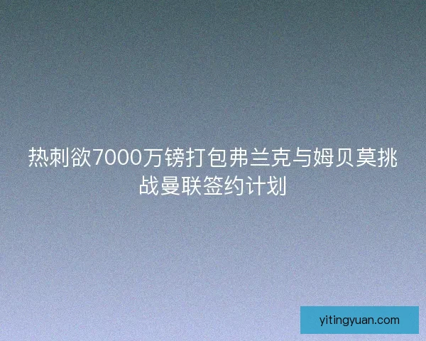 热刺欲7000万镑打包弗兰克与姆贝莫挑战曼联签约计划